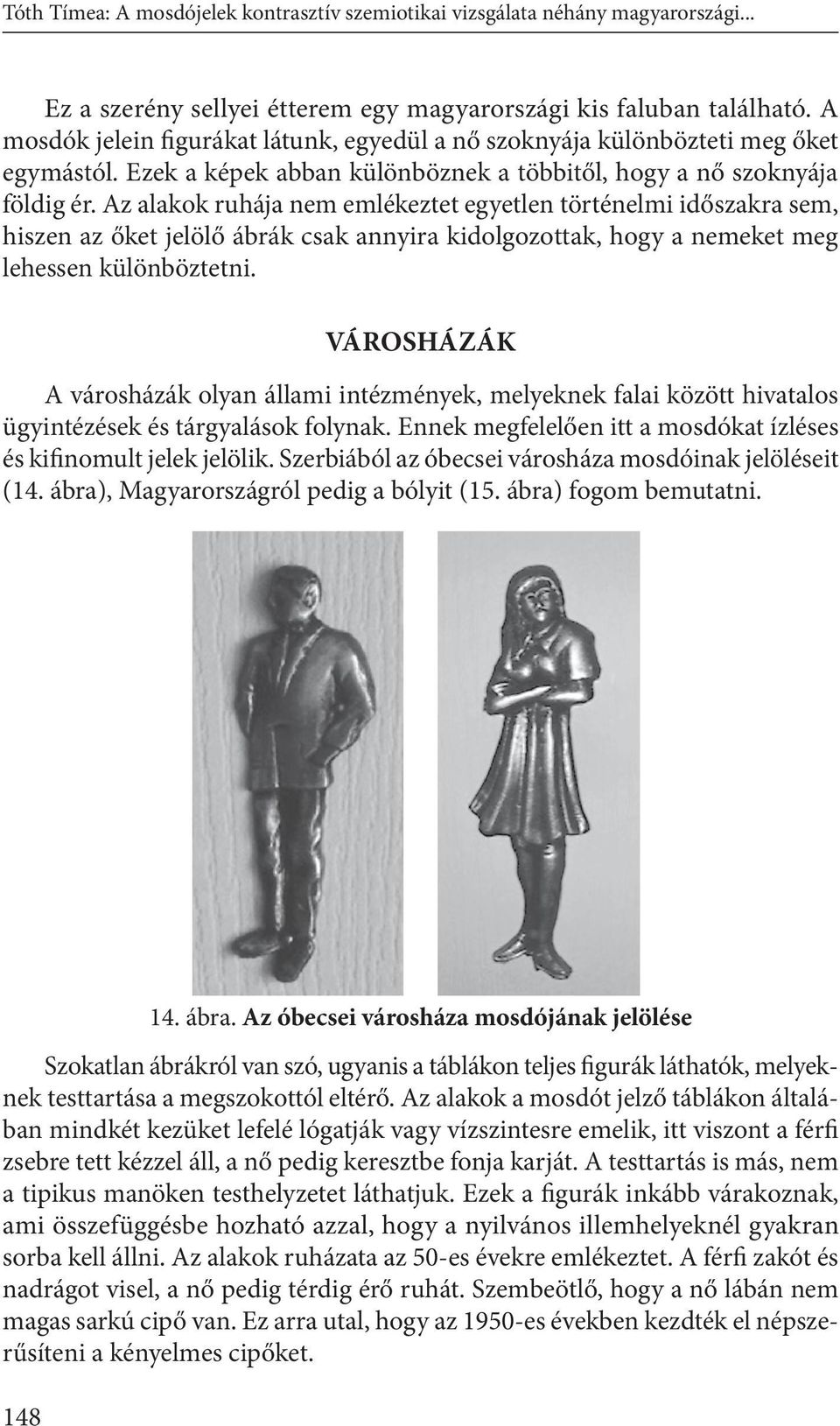 Az alakok ruhája nem emlékeztet egyetlen történelmi időszakra sem, hiszen az őket jelölő ábrák csak annyira kidolgozottak, hogy a nemeket meg lehessen különböztetni.