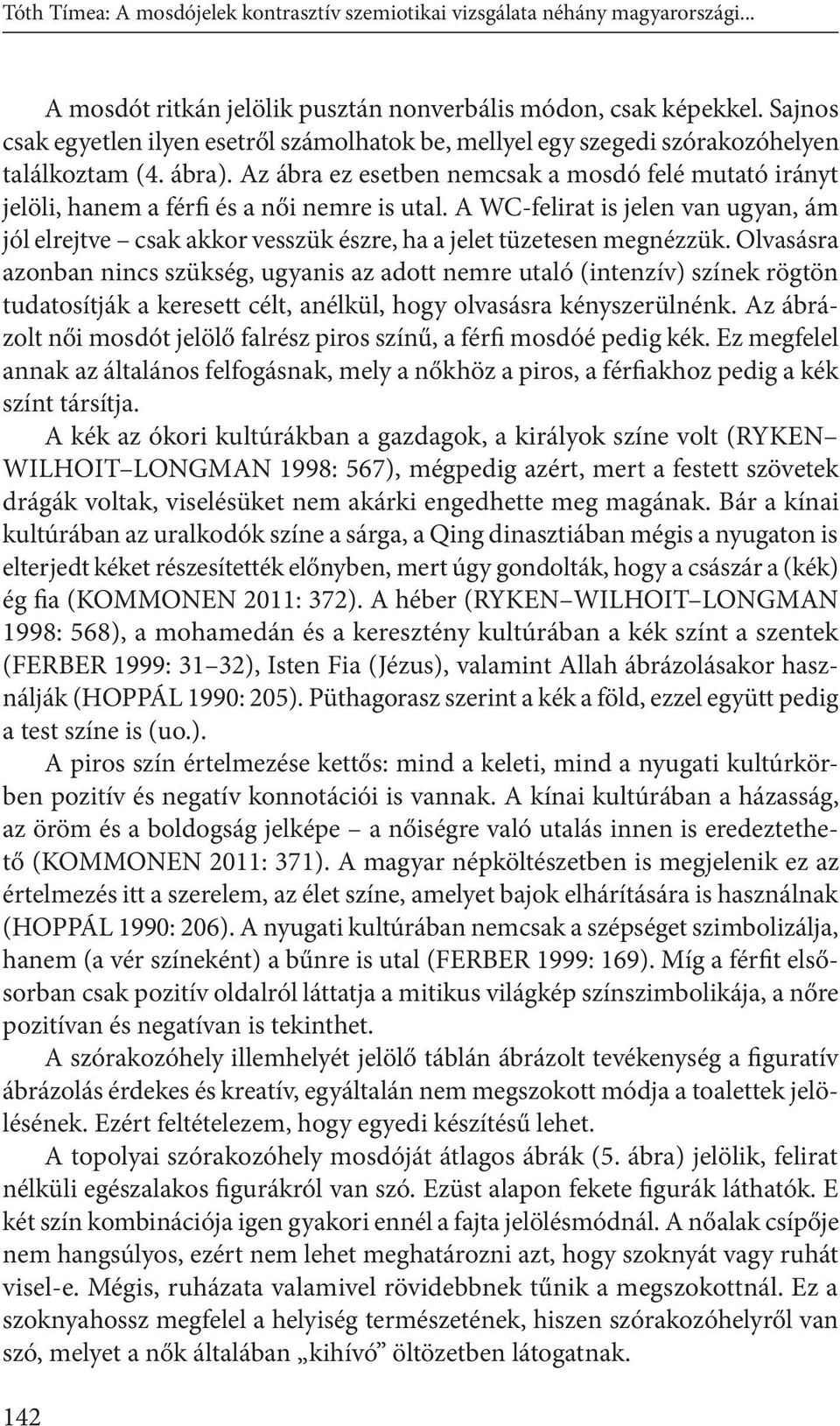 Az ábra ez esetben nemcsak a mosdó felé mutató irányt jelöli, hanem a férfi és a női nemre is utal.