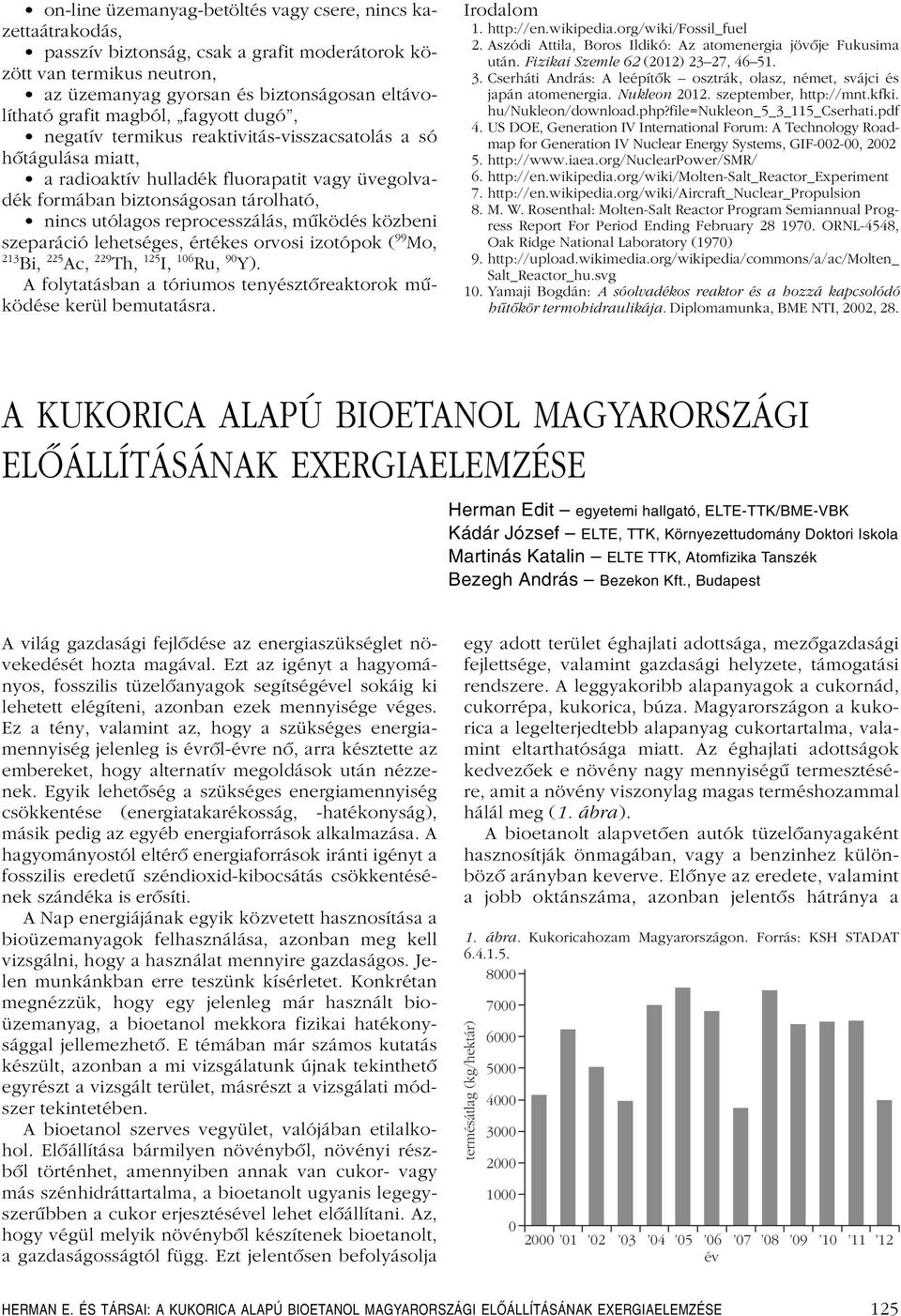 reprocesszálás, mûködés közbeni szeparáció lehetséges, értékes orvosi izotópok ( 99 Mo, 213 Bi, 225 Ac, 229 Th, 125 I, 106 Ru, 90 Y).