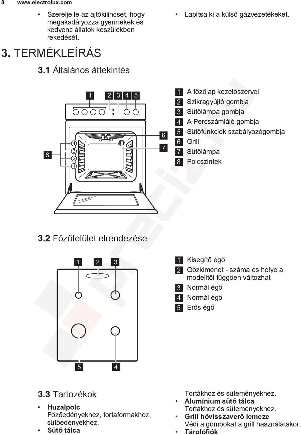 1 A főzőlap kezelőszervei 2 Szikragyújtó gombja 3 Sütőlámpa gombja 4 A Percszámláló gombja 5 Sütőfunkciók szabályozógombja 6 Grill 7 Sütőlámpa 8 Polcszintek 1 Kisegítő égő 2 Gőzkimenet -