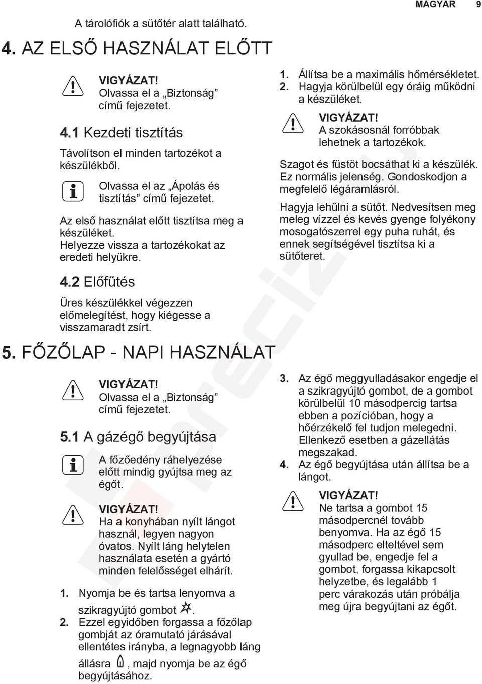 2 Előfűtés Üres készülékkel végezzen előmelegítést, hogy kiégesse a visszamaradt zsírt. 5. FŐZŐLAP - NAPI HASZNÁLAT Olvassa el a Biztonság című fejezetet. 5.1 A gázégő begyújtása A főzőedény ráhelyezése előtt mindig gyújtsa meg az égőt.