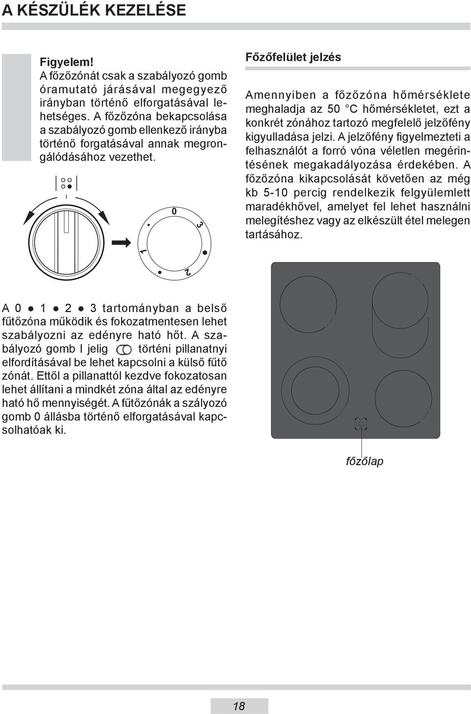 0 3 Főzőfelület jelzés Amennyiben a főzőzóna hőmérséklete meghaladja az 50 C hőmérsékletet, ezt a konkrét zónához tartozó megfelelő jelzőfény kigyulladása jelzi.
