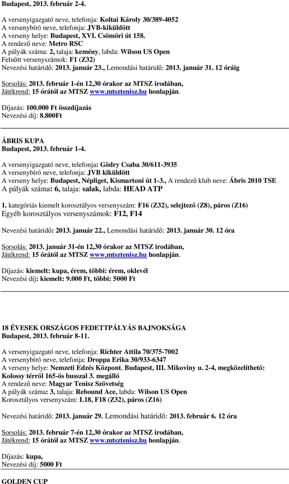 12 óráig Sorsolás: 2013. február 1-én 12,30 órakor az MTSZ irodában, Díjazás: 100.000 Ft összdíjazás Nevezési díj: 8.800Ft ÁBRIS KUPA Budapest, 2013. február 1-4.