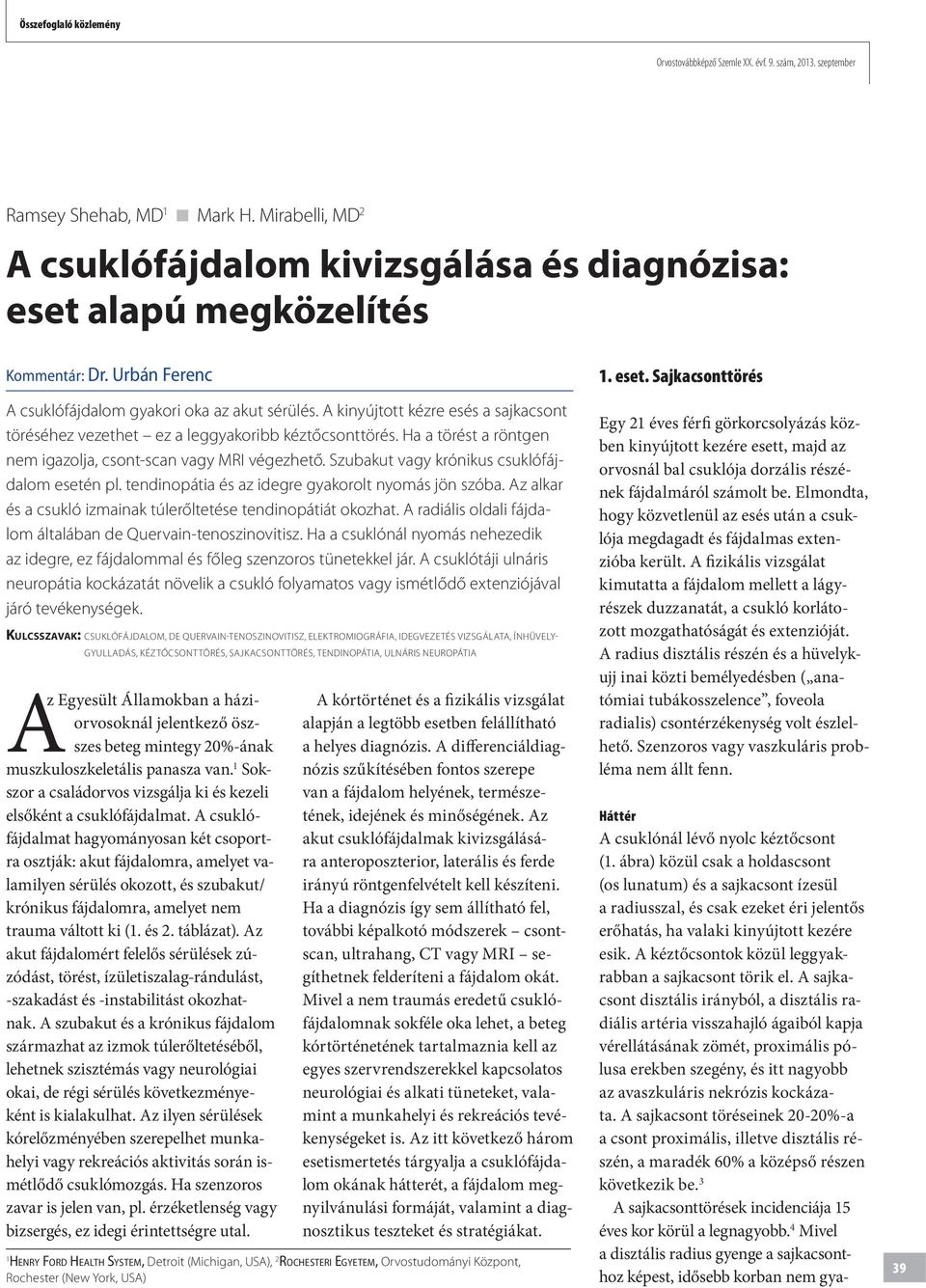 Ha a törést a röntgen nem igazolja, csont-scan vagy MRI végezhető. Szubakut vagy krónikus csuklófájdalom esetén pl. tendinopátia és az idegre gyakorolt nyomás jön szóba.