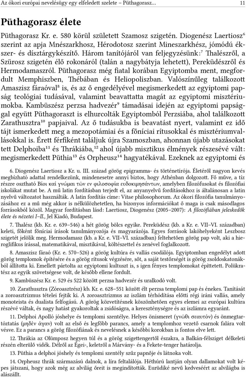 Három tanítójáról van feljegyzésünk:7 Talészről, a Szürosz szigetén élő rokonáról (talán a nagybátyja lehetet), Pereküdészről és Hermodamaszról.