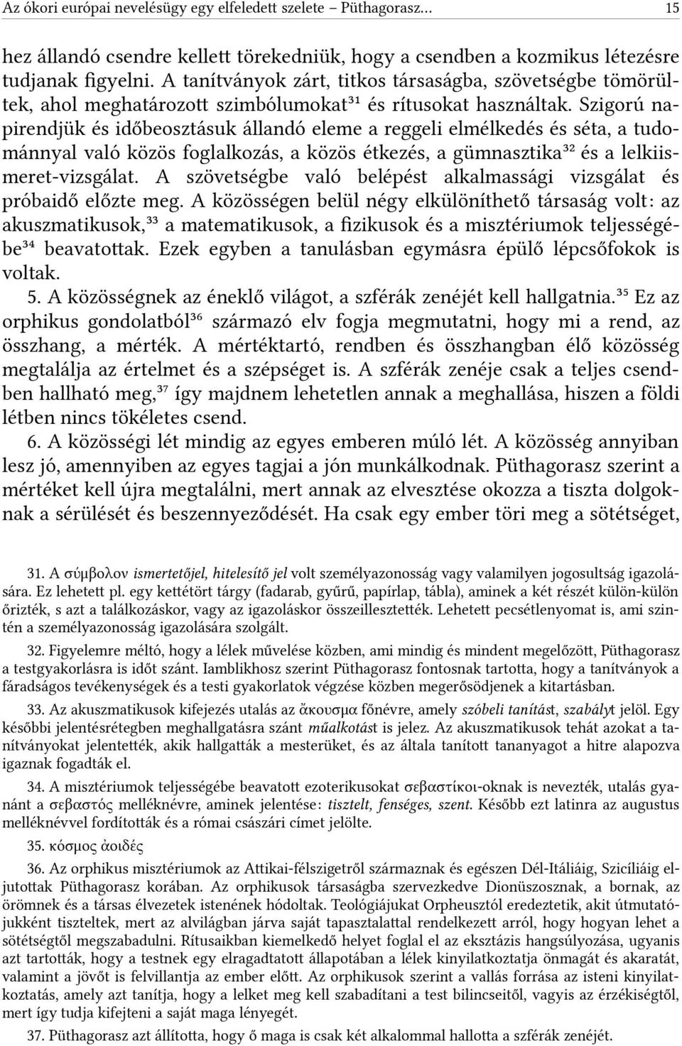 Szigorú napirendjük és időbeosztásuk állandó eleme a reggeli elmélkedés és séta, a tudománnyal való közös foglalkozás, a közös étkezés, a gümnasztika32 és a lelkiismeret-vizsgálat.