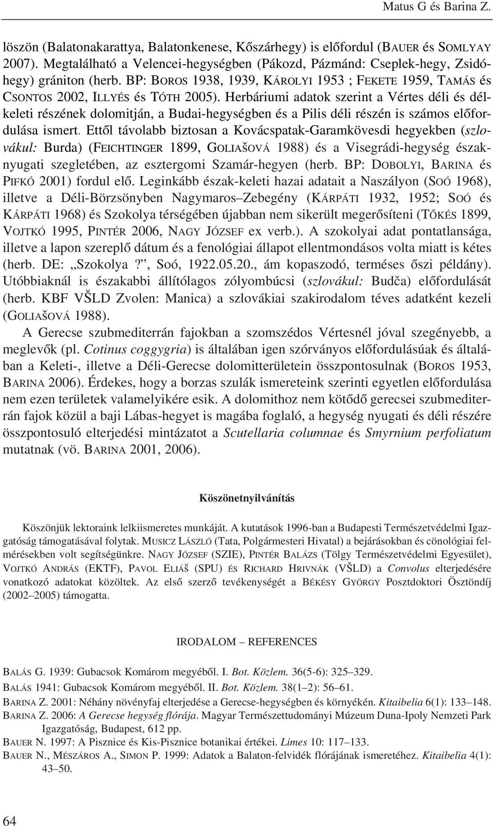 Herbáriumi adatok szerint a Vértes déli és délkeleti részének dolomitján, a Budai-hegységben és a Pilis déli részén is számos elõfordulása ismert.