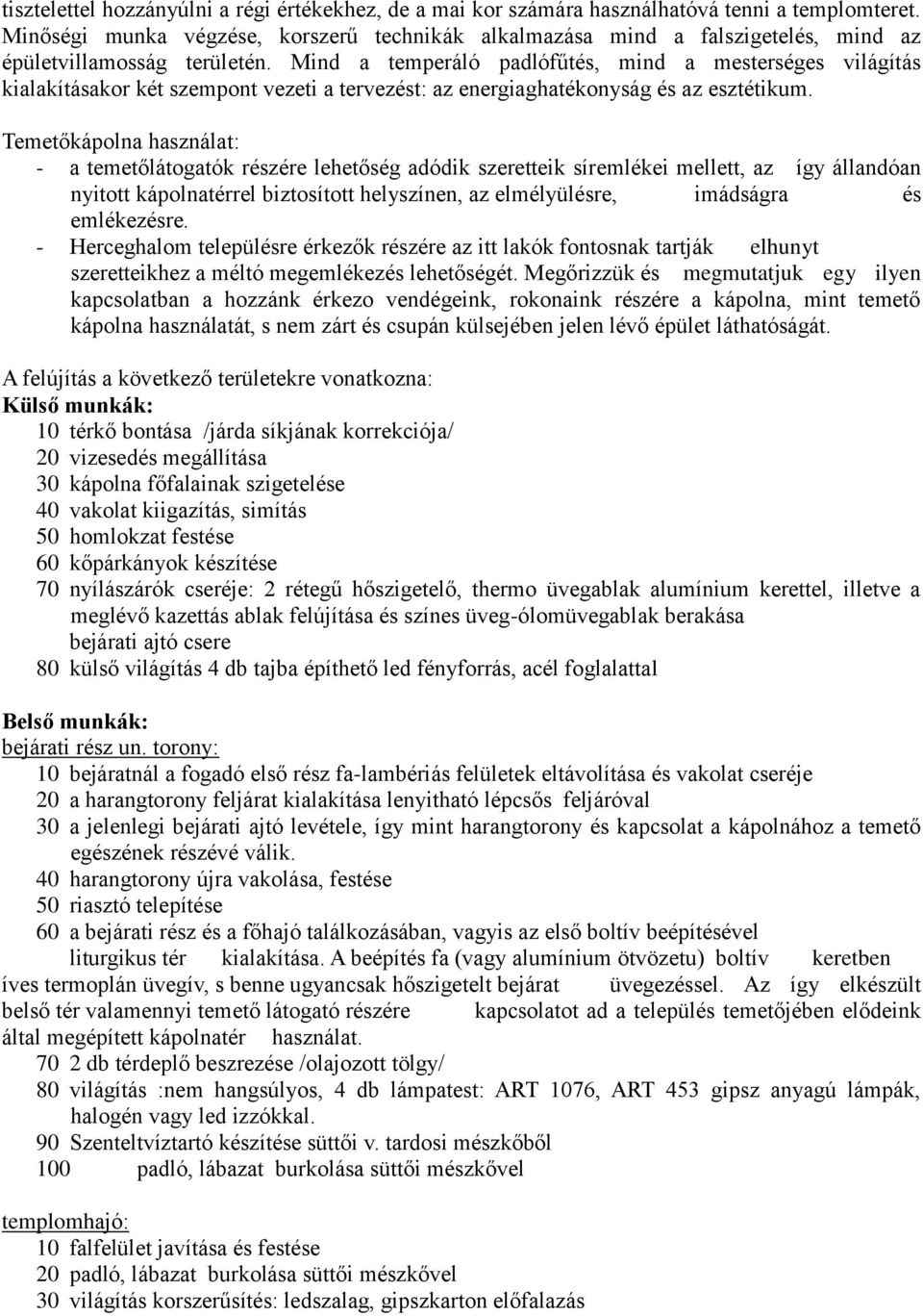 Mind a temperáló padlófűtés, mind a mesterséges világítás kialakításakor két szempont vezeti a tervezést: az energiaghatékonyság és az esztétikum.