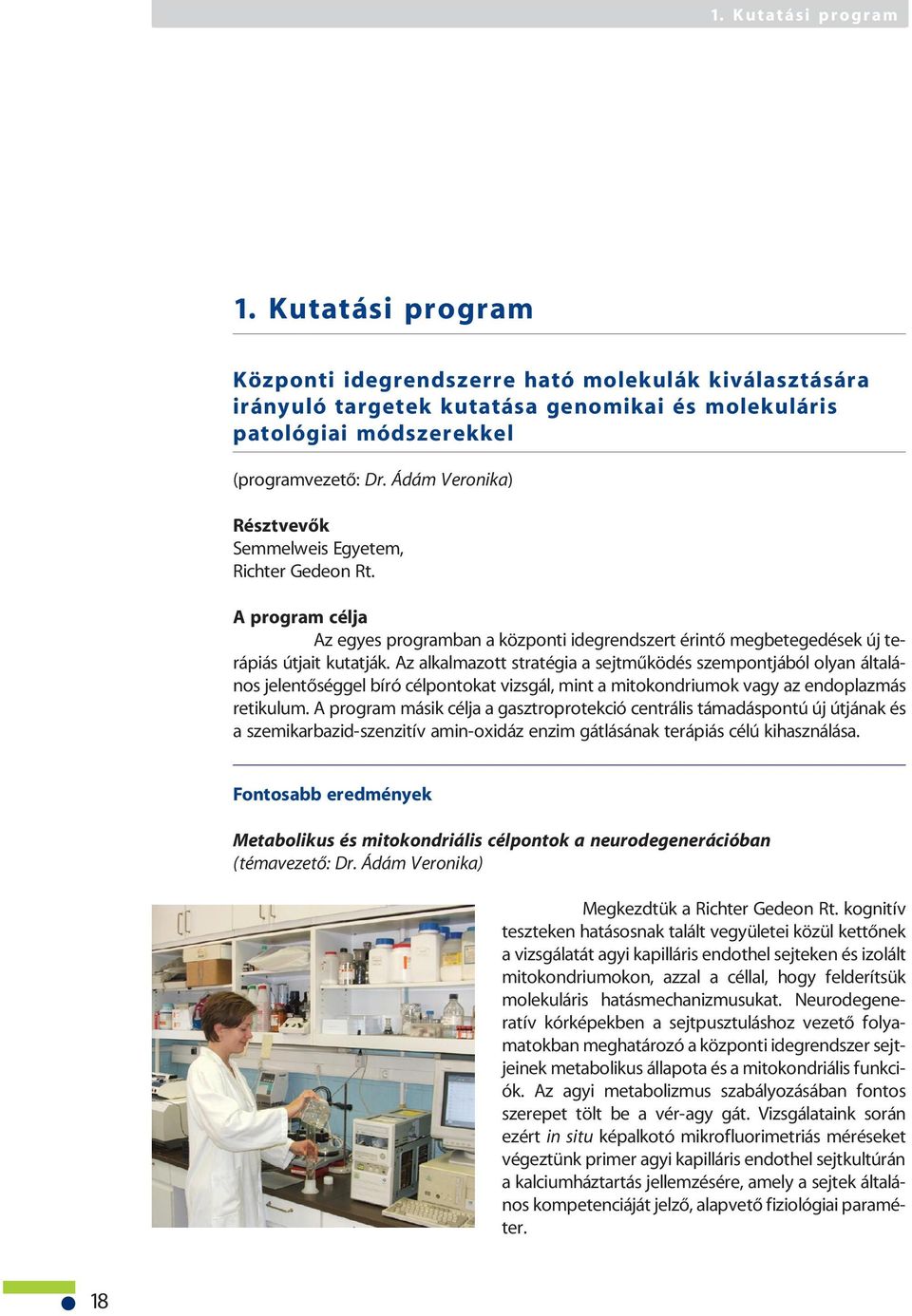 Az alkalmazott stratégia a sejtmûködés szempontjából olyan általános jelentõséggel bíró célpontokat vizsgál, mint a mitokondriumok vagy az endoplazmás retikulum.