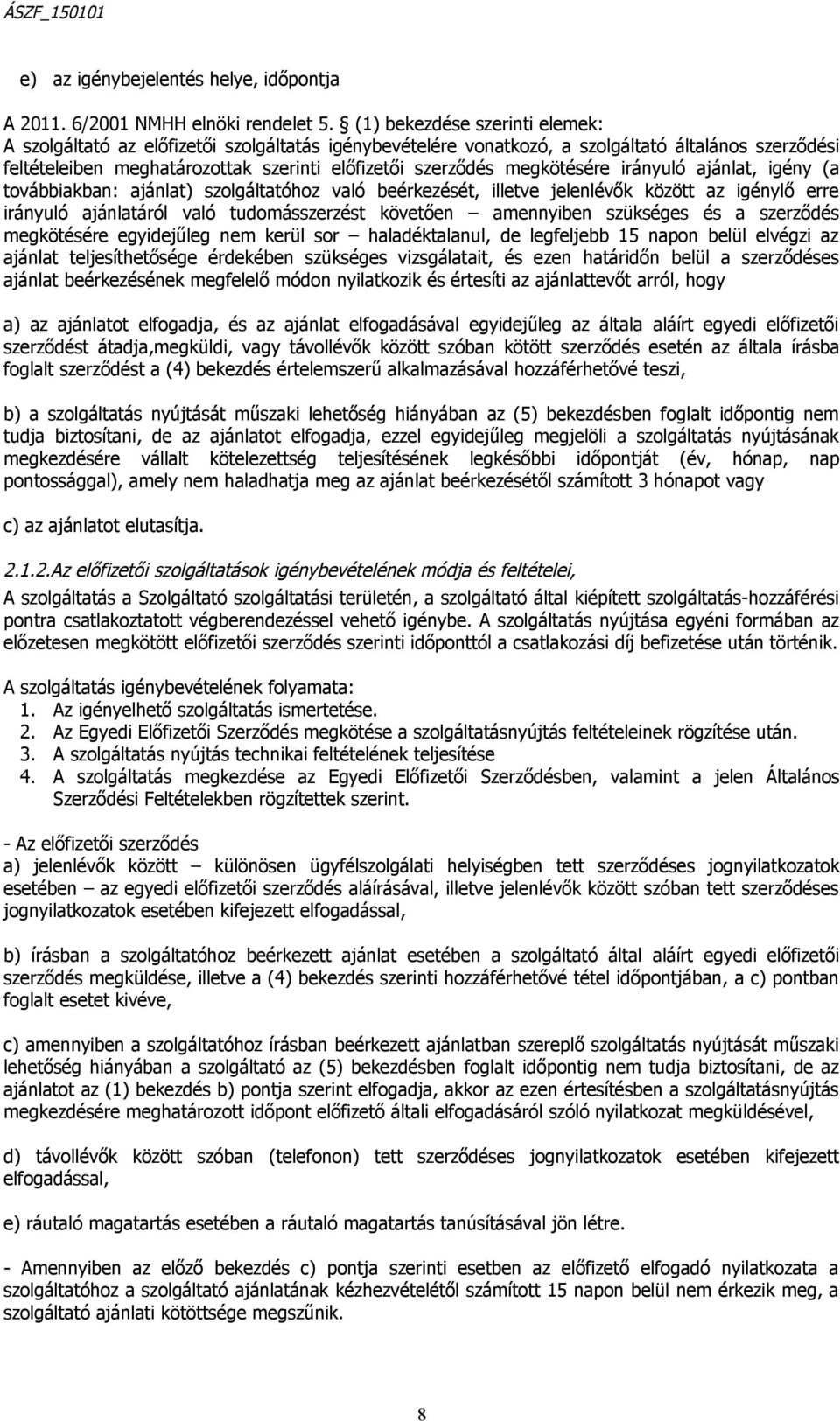 megkötésére irányuló ajánlat, igény (a továbbiakban: ajánlat) szolgáltatóhoz való beérkezését, illetve jelenlévők között az igénylő erre irányuló ajánlatáról való tudomásszerzést követően amennyiben