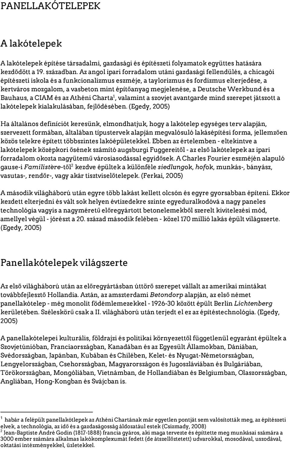 építőanyag megjelenése, a Deutsche Werkbund és a 1 Bauhaus, a CIAM és az Athéni Charta, valamint a szovjet avantgarde mind szerepet játszott a lakótelepek kialakulásában, fejlődésében.