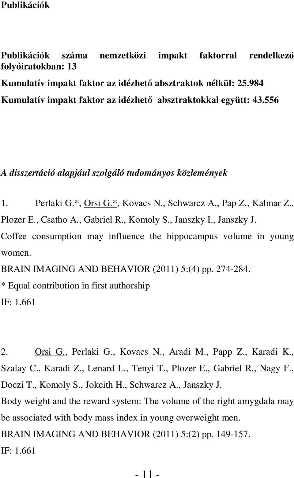 , Plozer E., Csatho A., Gabriel R., Komoly S., Janszky I., Janszky J. Coffee consumption may influence the hippocampus volume in young women. BRAIN IMAGING AND BEHAVIOR (2011) 5:(4) pp. 274-284.