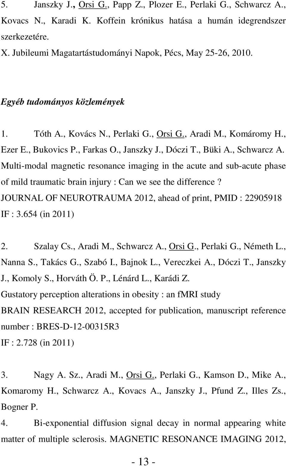 , Dóczi T., Büki A., Schwarcz A. Multi-modal magnetic resonance imaging in the acute and sub-acute phase of mild traumatic brain injury : Can we see the difference?