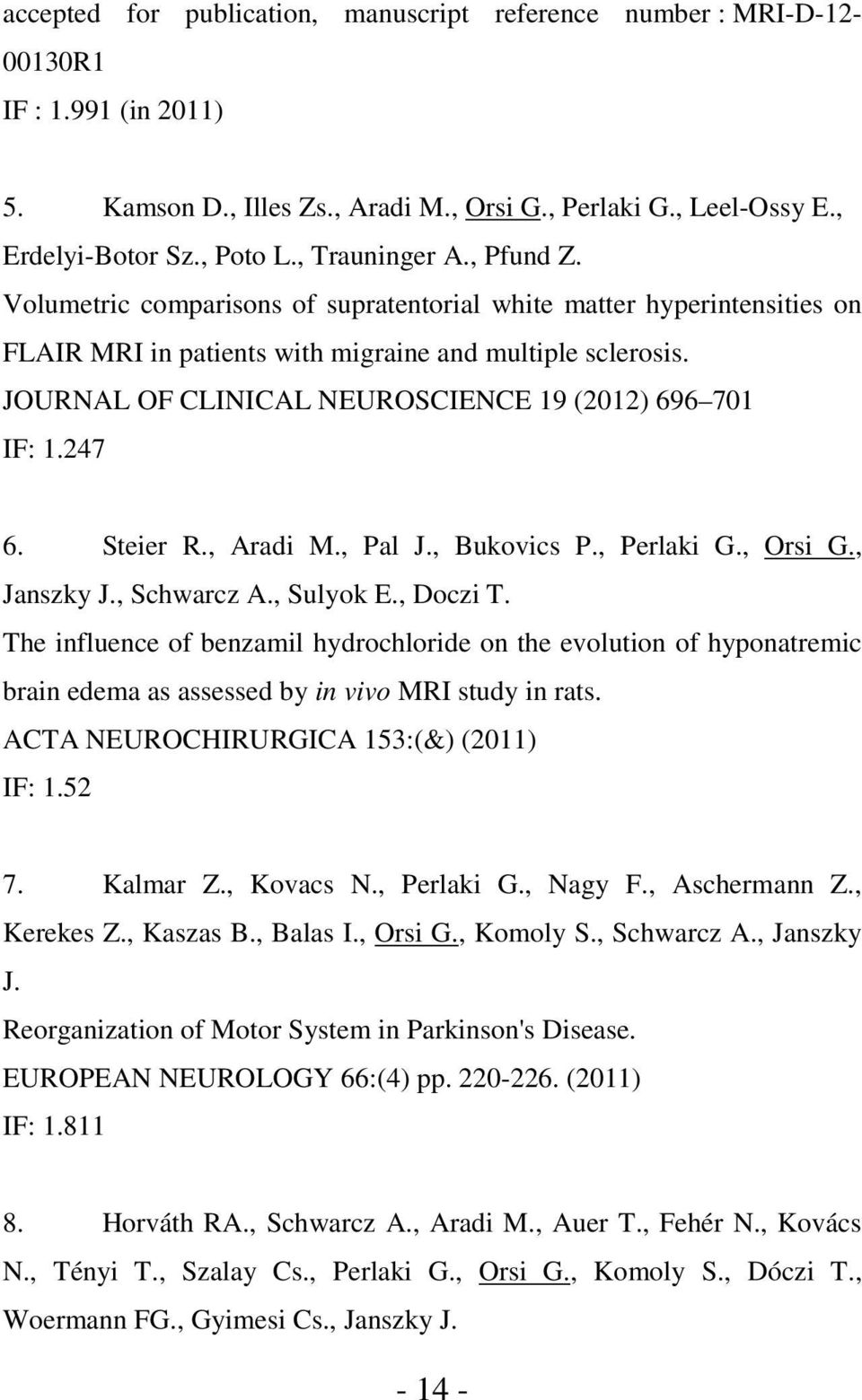 JOURNAL OF CLINICAL NEUROSCIENCE 19 (2012) 696 701 IF: 1.247 6. Steier R., Aradi M., Pal J., Bukovics P., Perlaki G., Orsi G., Janszky J., Schwarcz A., Sulyok E., Doczi T.