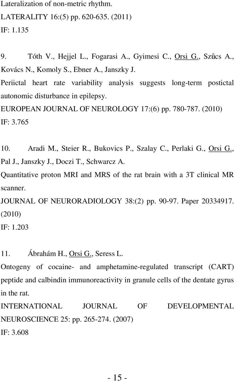 , Bukovics P., Szalay C., Perlaki G., Orsi G., Pal J., Janszky J., Doczi T., Schwarcz A. Quantitative proton MRI and MRS of the rat brain with a 3T clinical MR scanner.