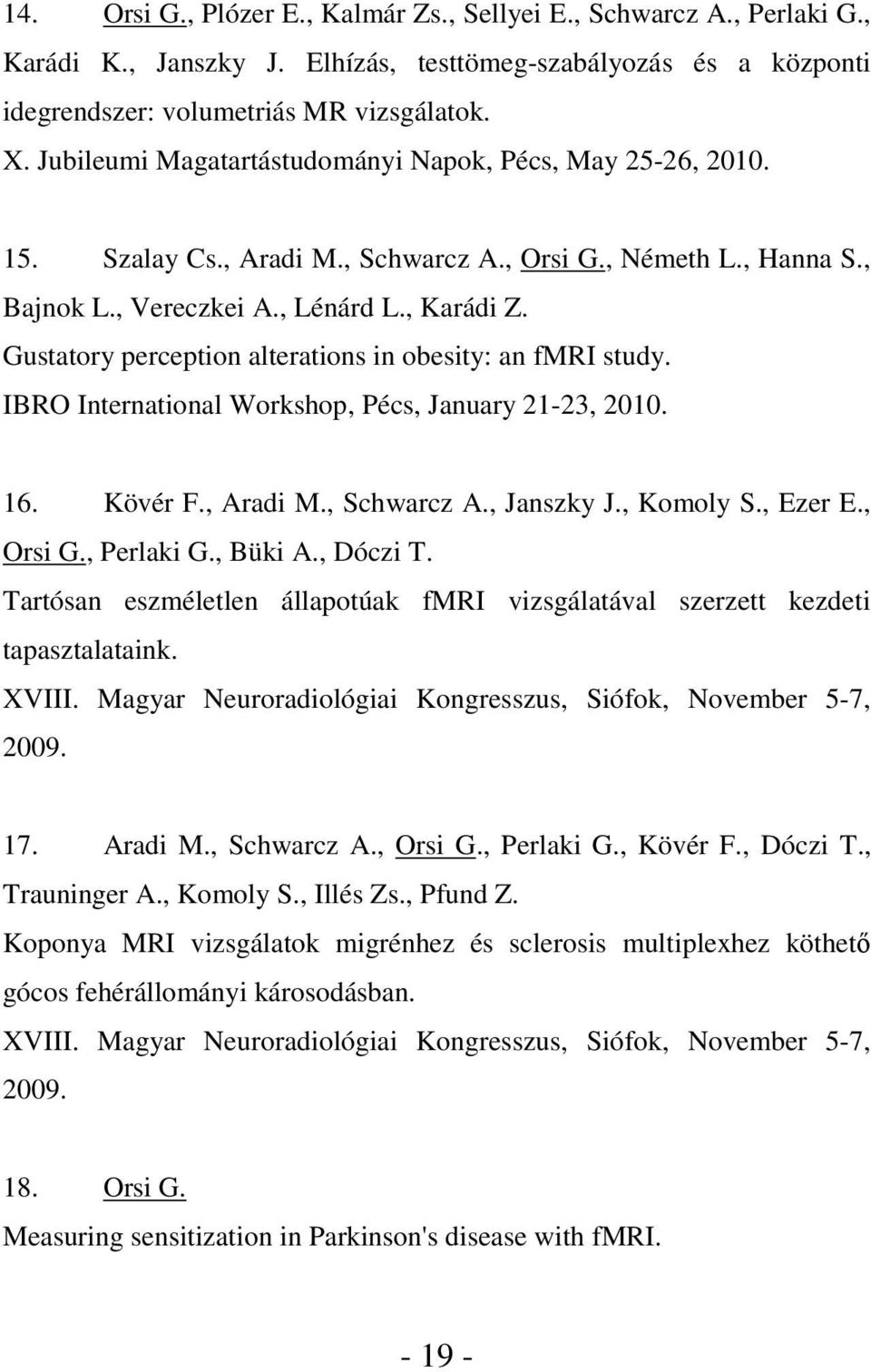 Gustatory perception alterations in obesity: an fmri study. IBRO International Workshop, Pécs, January 21-23, 2010. 16. Kövér F., Aradi M., Schwarcz A., Janszky J., Komoly S., Ezer E., Orsi G.