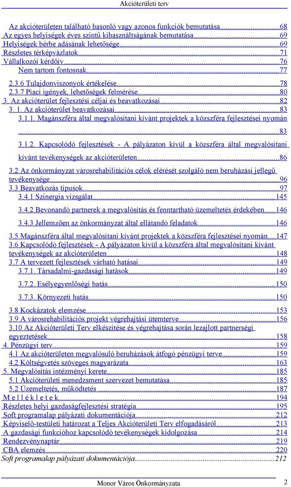 Az akcióterület fejlesztési céljai és beavatkozásai...82 3. 1. Az akcióterület beavatkozásai...83 3.1.1. Magánszféra által megvalósítani kívánt projektek a közszféra fejlesztései nyomán...83 3.1.2. Kapcsolódó fejlesztések - A pályázaton kívül a közszféra által megvalósítani kívánt tevékenységek az akcióterületen.