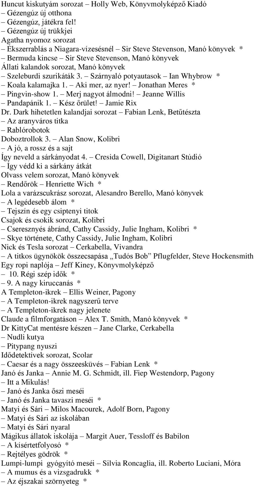 Szeleburdi szurikáták 3. Szárnyaló potyautasok Ian Whybrow * Koala kalamajka 1. Aki mer, az nyer! Jonathan Meres * Pingvin-show 1. Merj nagyot álmodni! Jeanne Willis Pandapánik 1. Kész őrület!