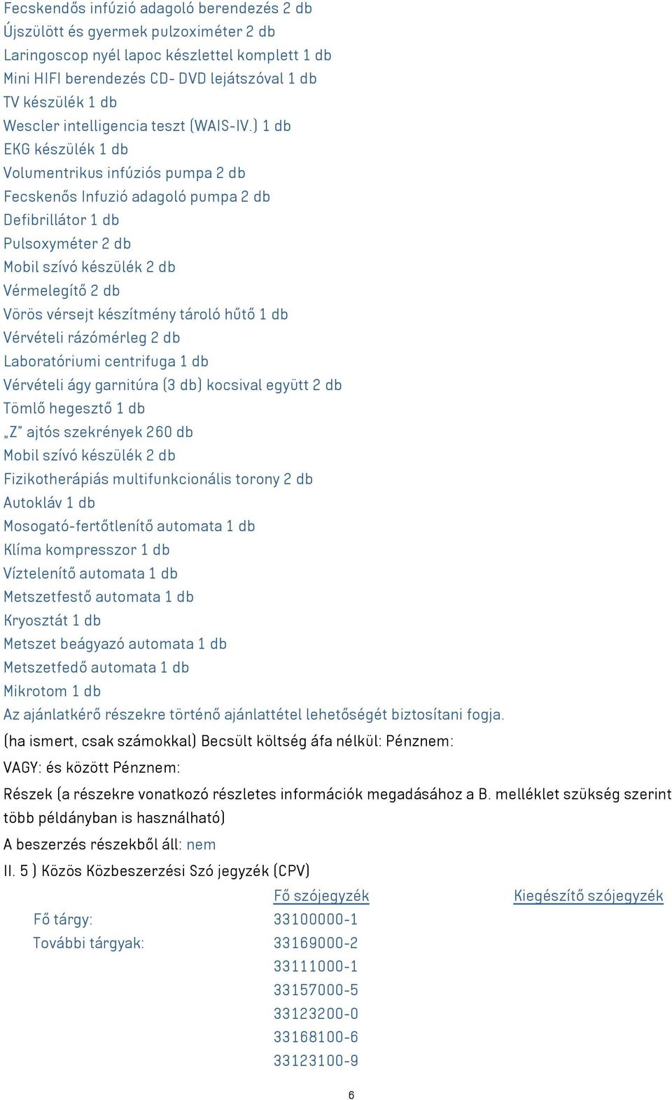 ) 1 db EKG készülék 1 db Volumentrikus infúziós pumpa 2 db Fecskenős Infuzió adagoló pumpa 2 db Defibrillátor 1 db Pulsoxyméter 2 db Mobil szívó készülék 2 db Vérmelegítő 2 db Vörös vérsejt