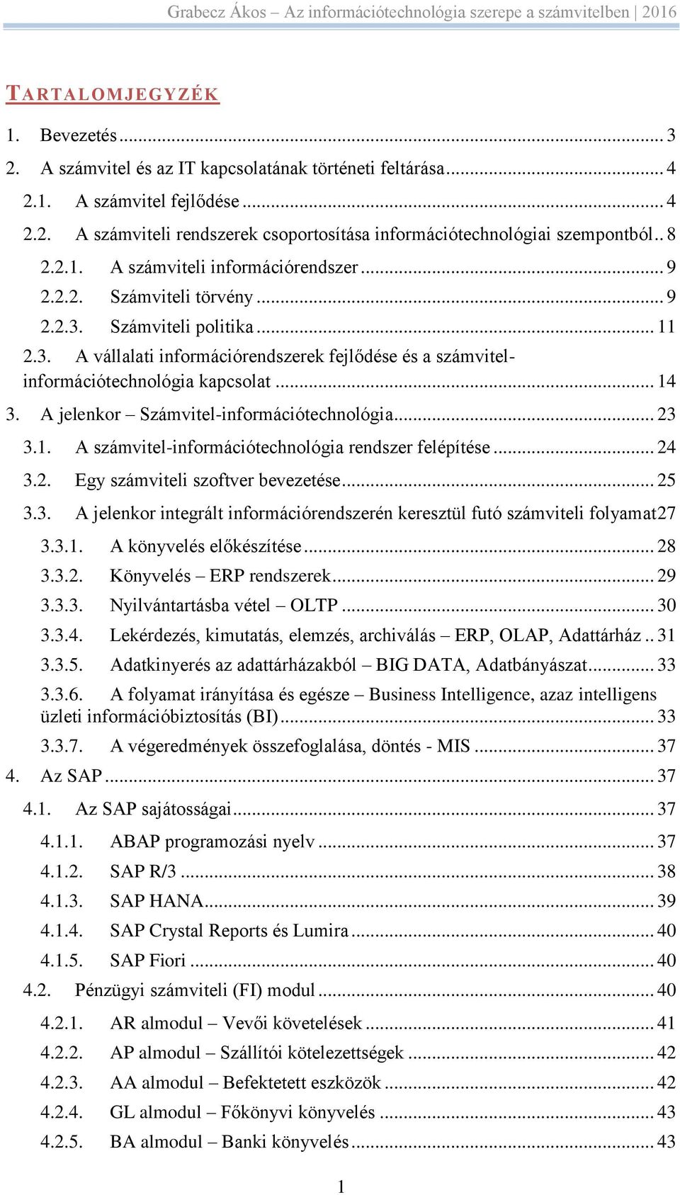 .. 14 3. A jelenkor Számvitel-információtechnológia... 23 3.1. A számvitel-információtechnológia rendszer felépítése... 24 3.2. Egy számviteli szoftver bevezetése... 25 3.3. A jelenkor integrált információrendszerén keresztül futó számviteli folyamat 27 3.