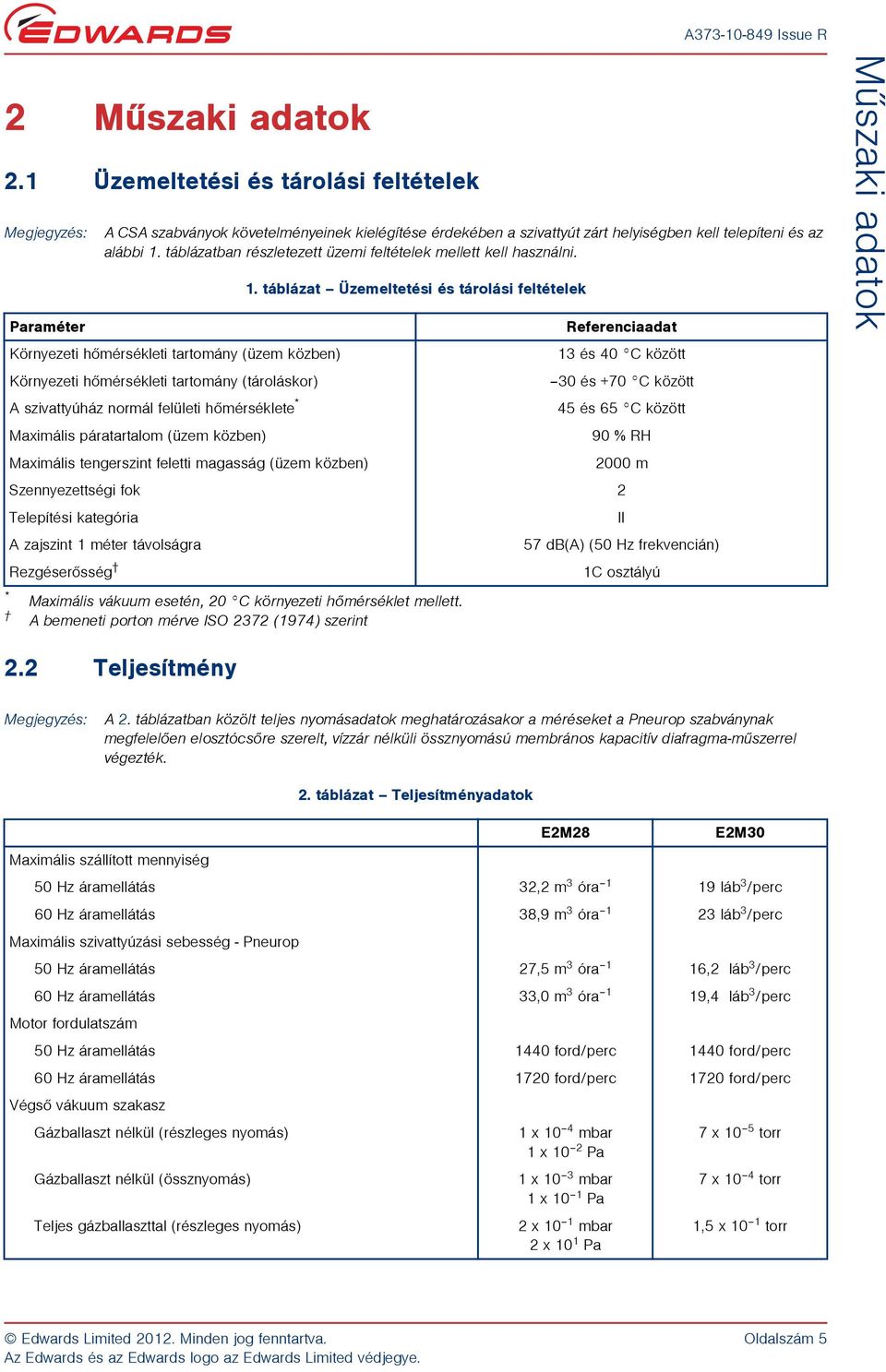 táblázat Üzemeltetési és tárolási feltételek Paraméter Referenciaadat Környezeti hõmérsékleti tartomány (üzem közben) 13 és 40 C között Környezeti hõmérsékleti tartomány (tároláskor) 30 és +70 C