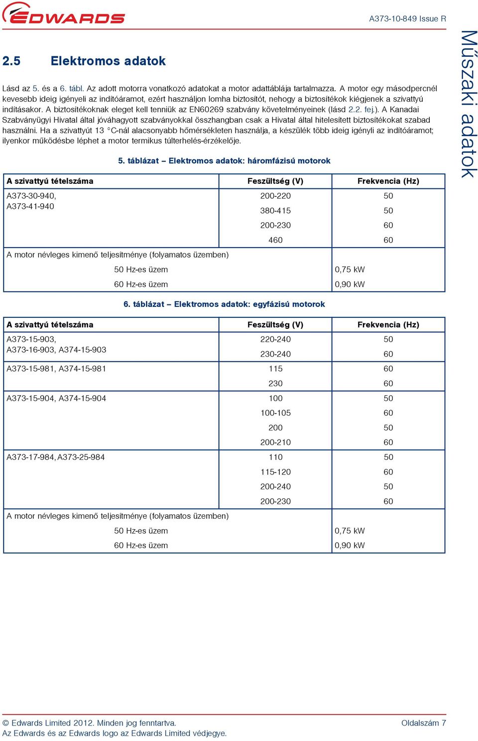 A biztosítékoknak eleget kell tenniük az EN60269 szabvány követelményeinek (lásd 2.2. fej.).