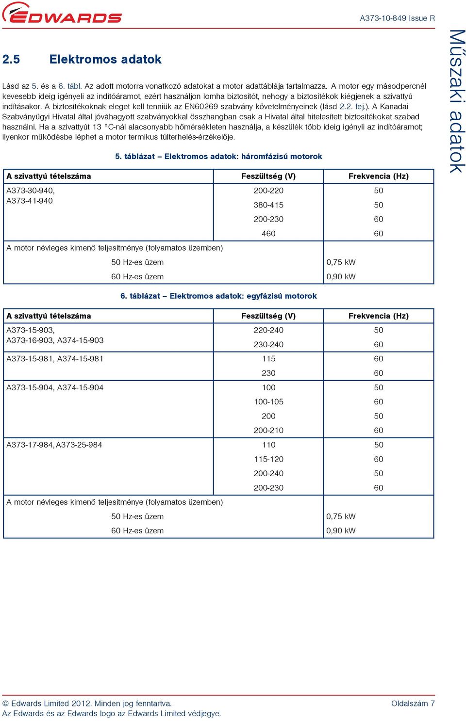 A biztosítékoknak eleget kell tenniük az EN60269 szabvány követelményeinek (lásd 2.2. fej.).