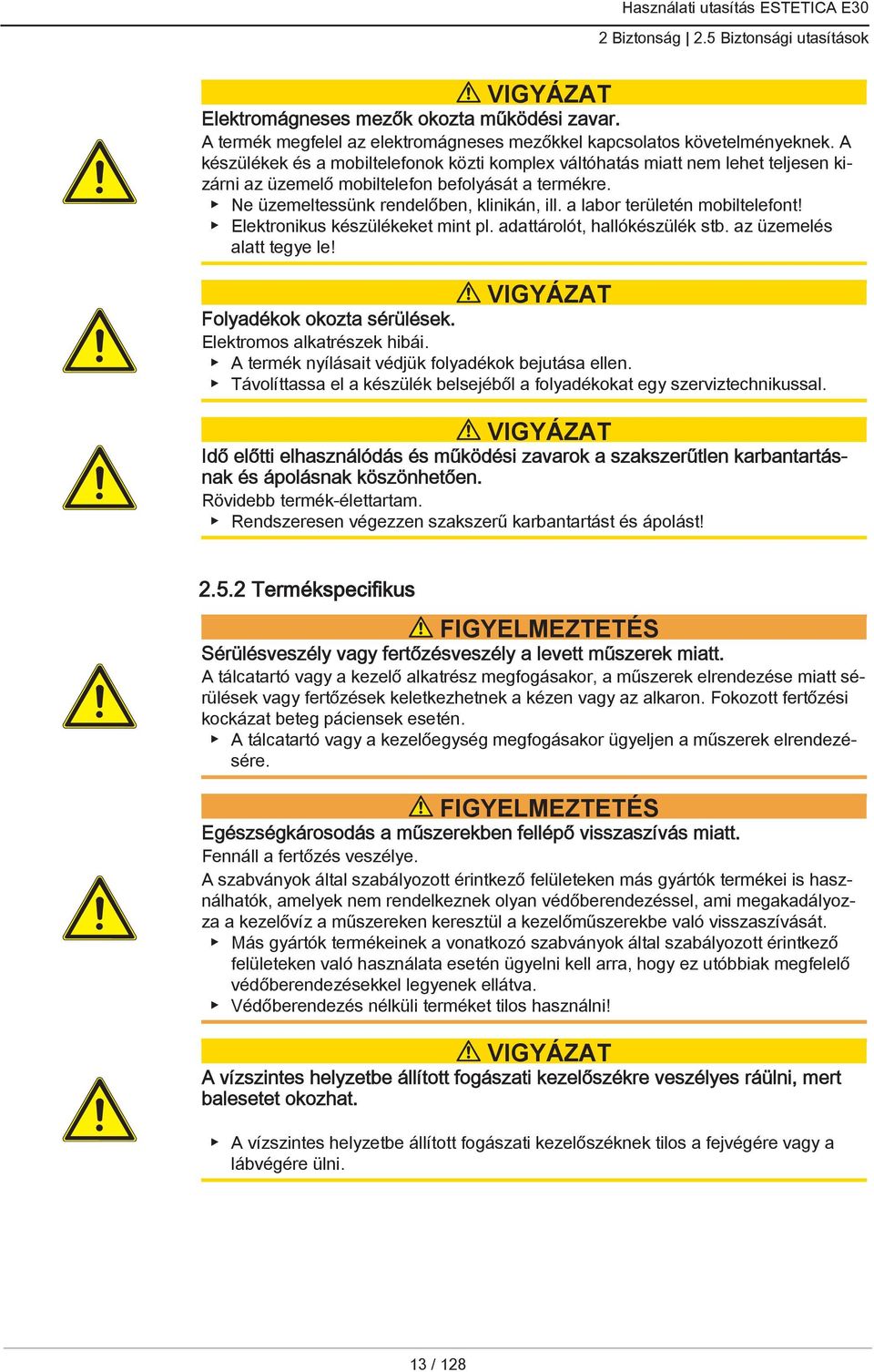 a labor területén mobiltelefont! Elektronikus készülékeket mint pl. adattárolót, hallókészülék stb. az üzemelés alatt tegye le! VIGYÁZAT Folyadékok okozta sérülések. Elektromos alkatrészek hibái.