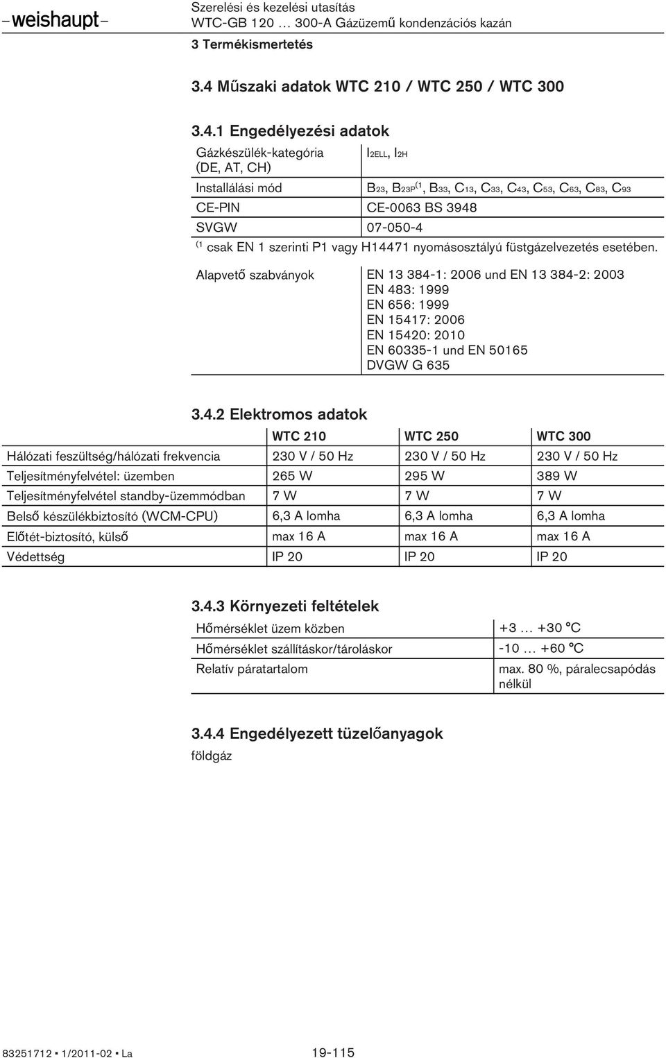 1 Engedélyezési adatok Gázkészülék-kategória (DE, AT, CH) Installálási mód I2ELL, I2H CE-PIN CE-0063 BS 3948 SVGW 07-050-4 B23, B23P, B33, C13, C33, C43, C53, C63, C83, C93 csak EN 1 szerinti P1 vagy