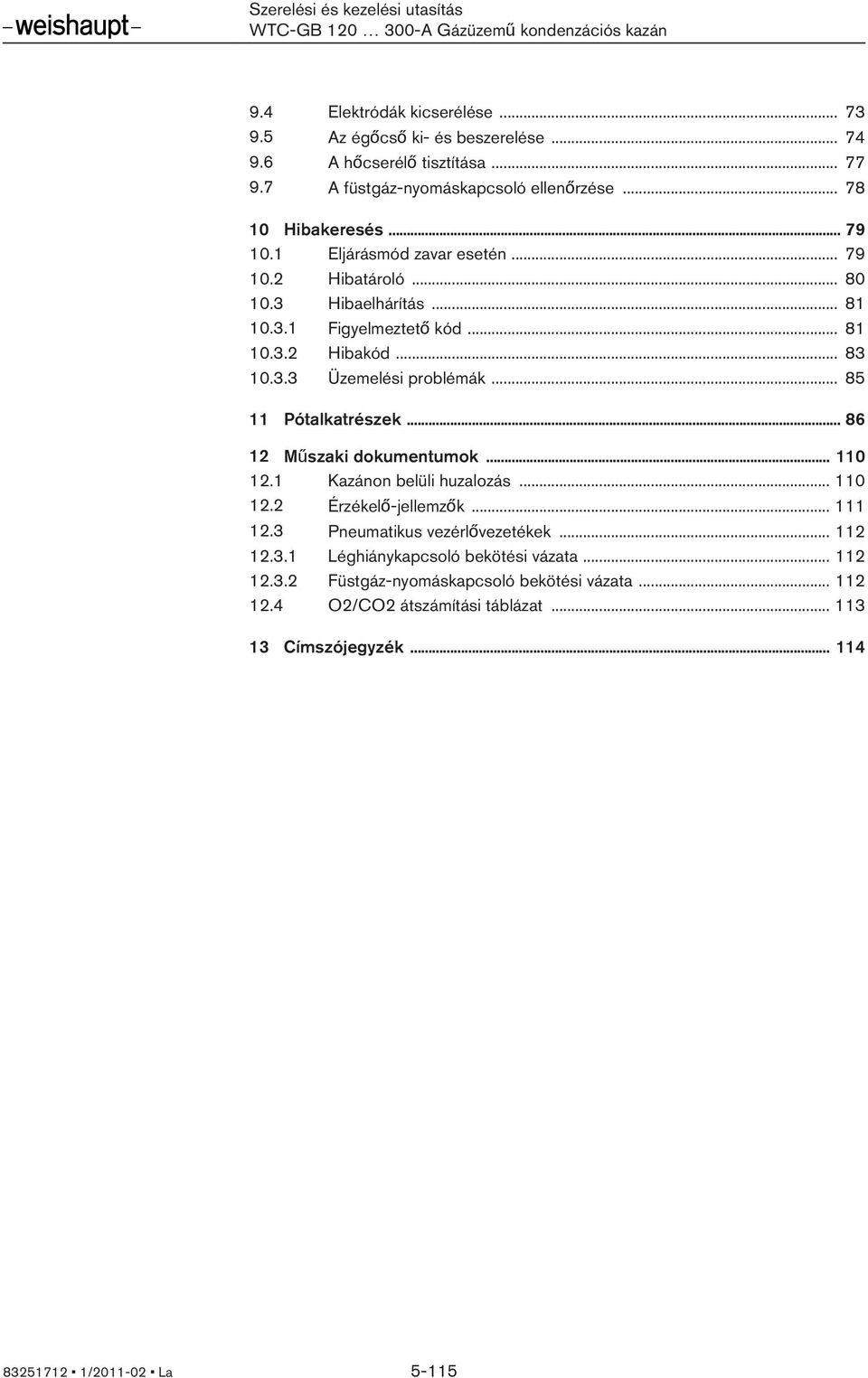.. 85 11 Pótalkatrészek... 86 12 Műszaki dokumentumok... 110 12.1 Kazánon belüli huzalozás... 110 12.2 Érzékelő-jellemzők... 111 12.3 Pneumatikus vezérlővezetékek... 112 12.