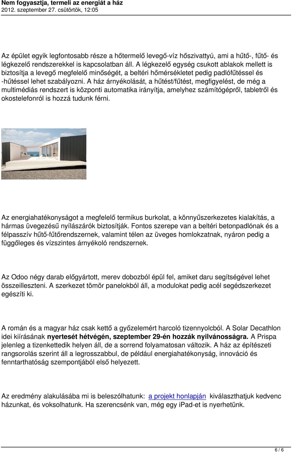 A ház árnyékolását, a hűtést/fűtést, megfigyelést, de még a multimédiás rendszert is központi automatika irányítja, amelyhez számítógépről, tabletről és okostelefonról is hozzá tudunk férni.