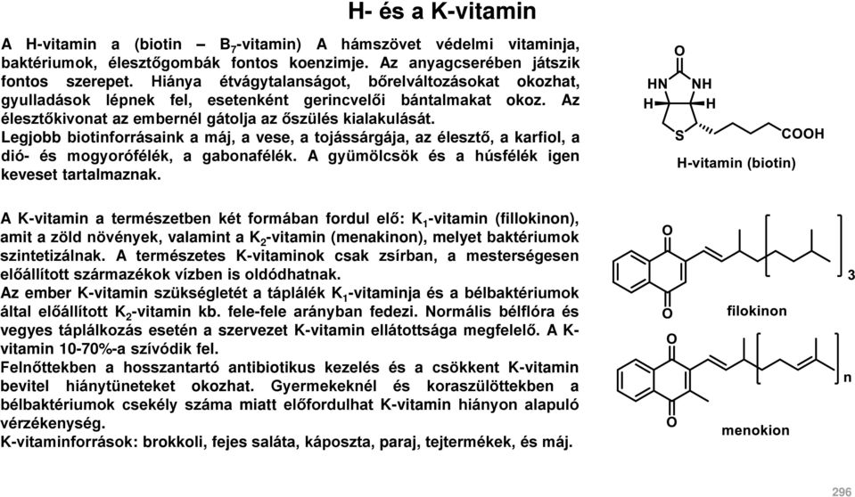 Legjobb biotinforrásaink a máj, a vese, a tojássárgája, az élesztő, a karfiol, a dió- és mogyorófélék, a gabonafélék. A gyümölcsök és a húsfélék igen keveset tartalmaznak.