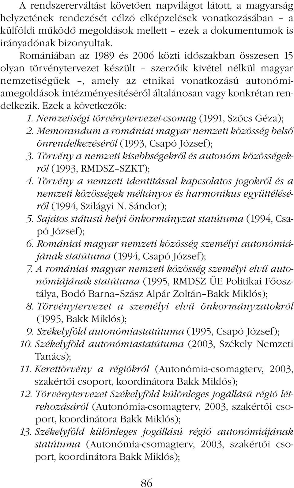 Romániában az 1989 és 2006 közti időszakban összesen 15 olyan törvénytervezet készült szerzőik kivétel nélkül magyar nemzetiségűek, amely az etnikai vonatkozású autonómiamegoldások