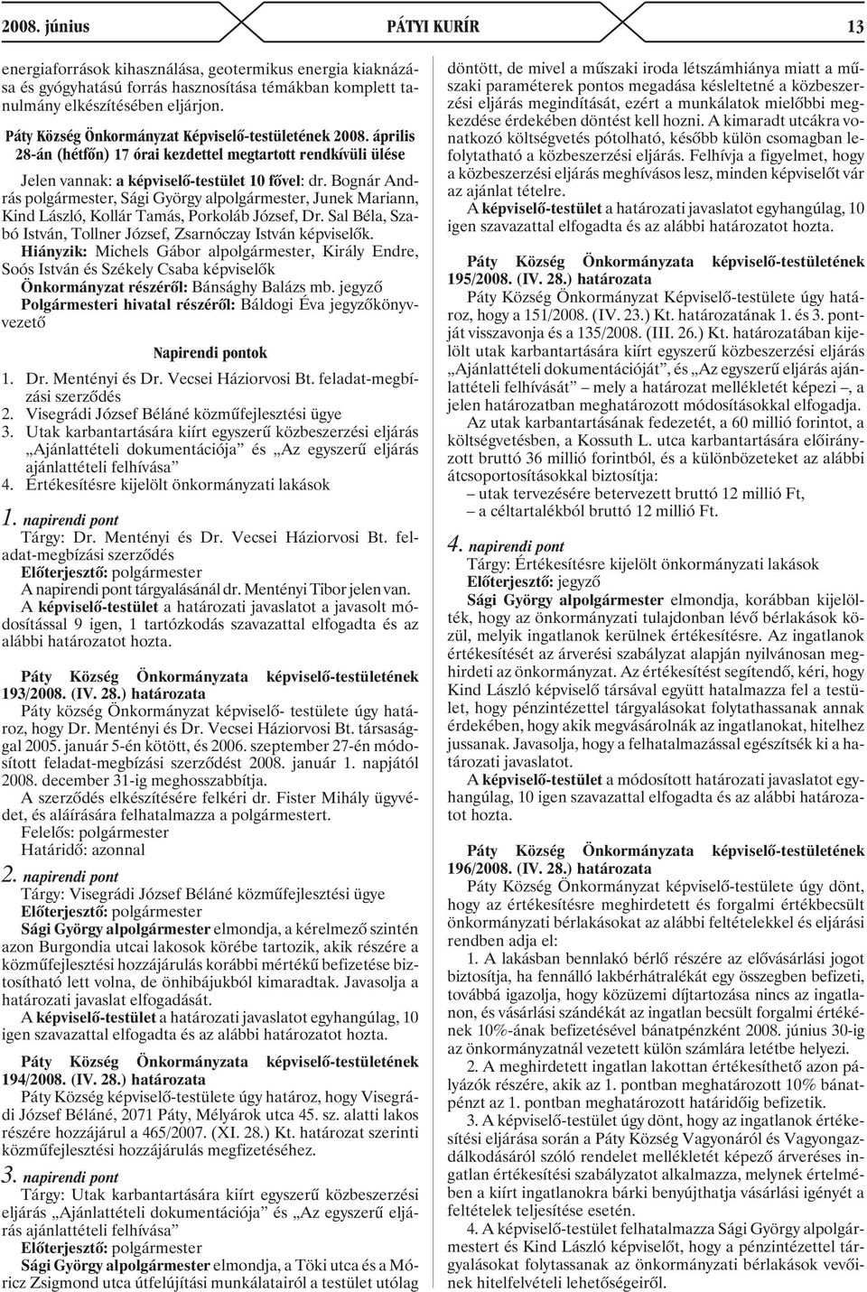 Bognár András polgármester, Sági György alpolgármester, Junek Mariann, Kind László, Kollár Tamás, Porkoláb József, Dr. Sal Béla, Szabó István, Tollner József, Zsarnóczay István képviselõk.