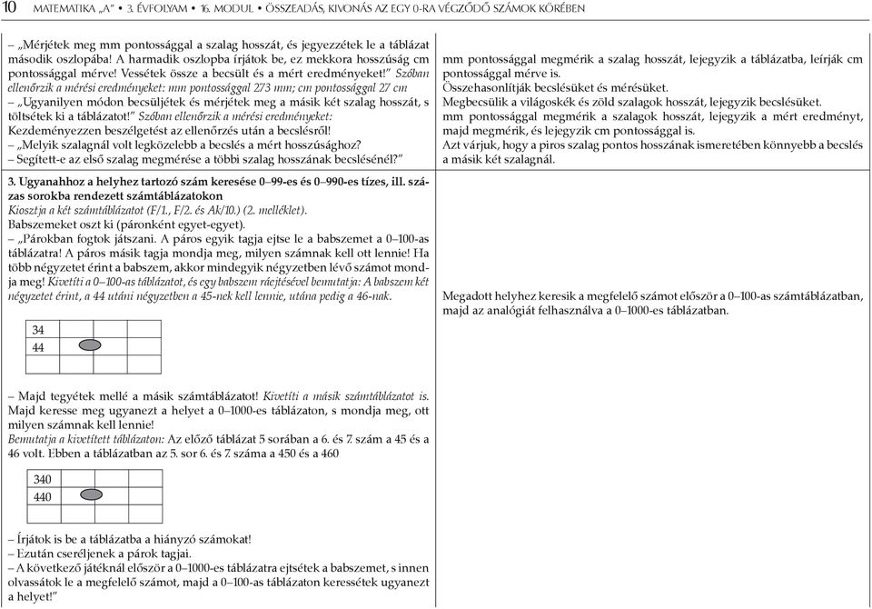 Szóban ellenőrzik a mérési eredményeket: mm pontossággal 273 mm; cm pontossággal 27 cm Ugyanilyen módon becsüljétek és mérjétek meg a másik két szalag hosszát, s töltsétek ki a táblázatot!