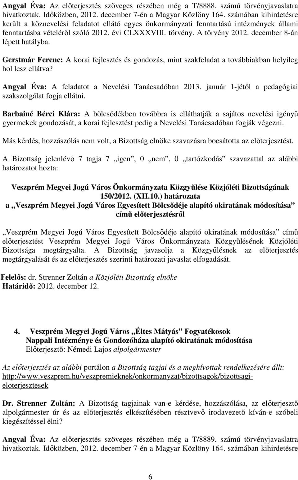 december 8-án lépett hatályba. Gerstmár Ferenc: A korai fejlesztés és gondozás, mint szakfeladat a továbbiakban helyileg hol lesz ellátva? Angyal Éva: A feladatot a Nevelési Tanácsadóban 2013.