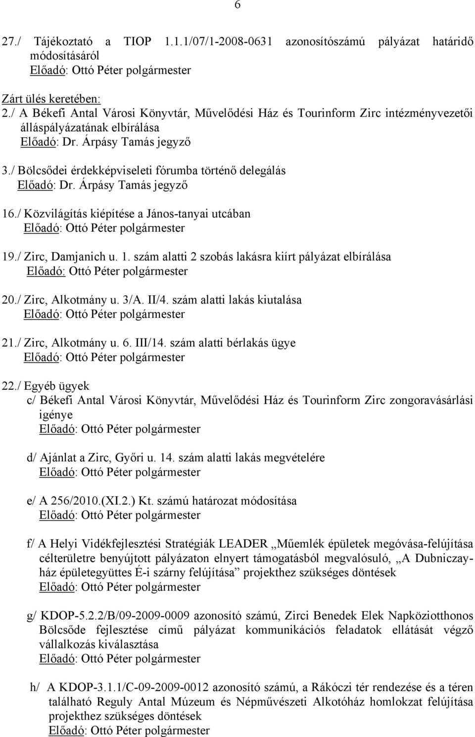 / Közvilágítás kiépítése a János-tanyai utcában 19./ Zirc, Damjanich u. 1. szám alatti 2 szobás lakásra kiírt pályázat elbírálása 20./ Zirc, Alkotmány u. 3/A. II/4. szám alatti lakás kiutalása 21.