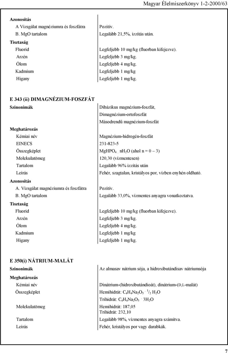 MgHPO 4. nh 2 O (ahol n = 0 3) Molekulatömeg 120,30 (vízmentesen) Legalább 96% izzítás után Fehér, szagtalan, kristályos por, vízben enyhén oldható. A. Vizsgálat magnéziumra és foszfátra Pozitív. B.