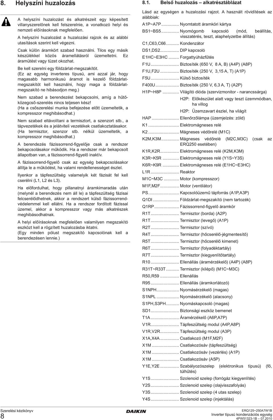 A helyszíni huzalozást a huzalozási rajzok és az alábbi utasítások szerint kell végezni. Csak külön áramkört szabad használni. Tilos egy másik készülékkel közös áramellátásról üzemeltetni.