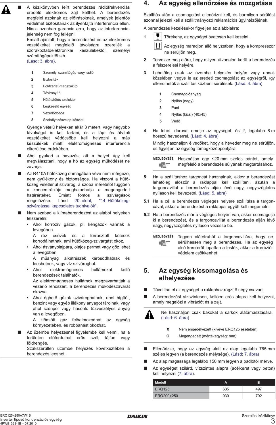 Emiatt ajánlott, hogy a berendezést és az elektromos vezetékeket megfelelő távolságra szereljék a szórakoztatóelektronikai készülékektől, személyi számítógépektől stb. (Lásd:. ábra).