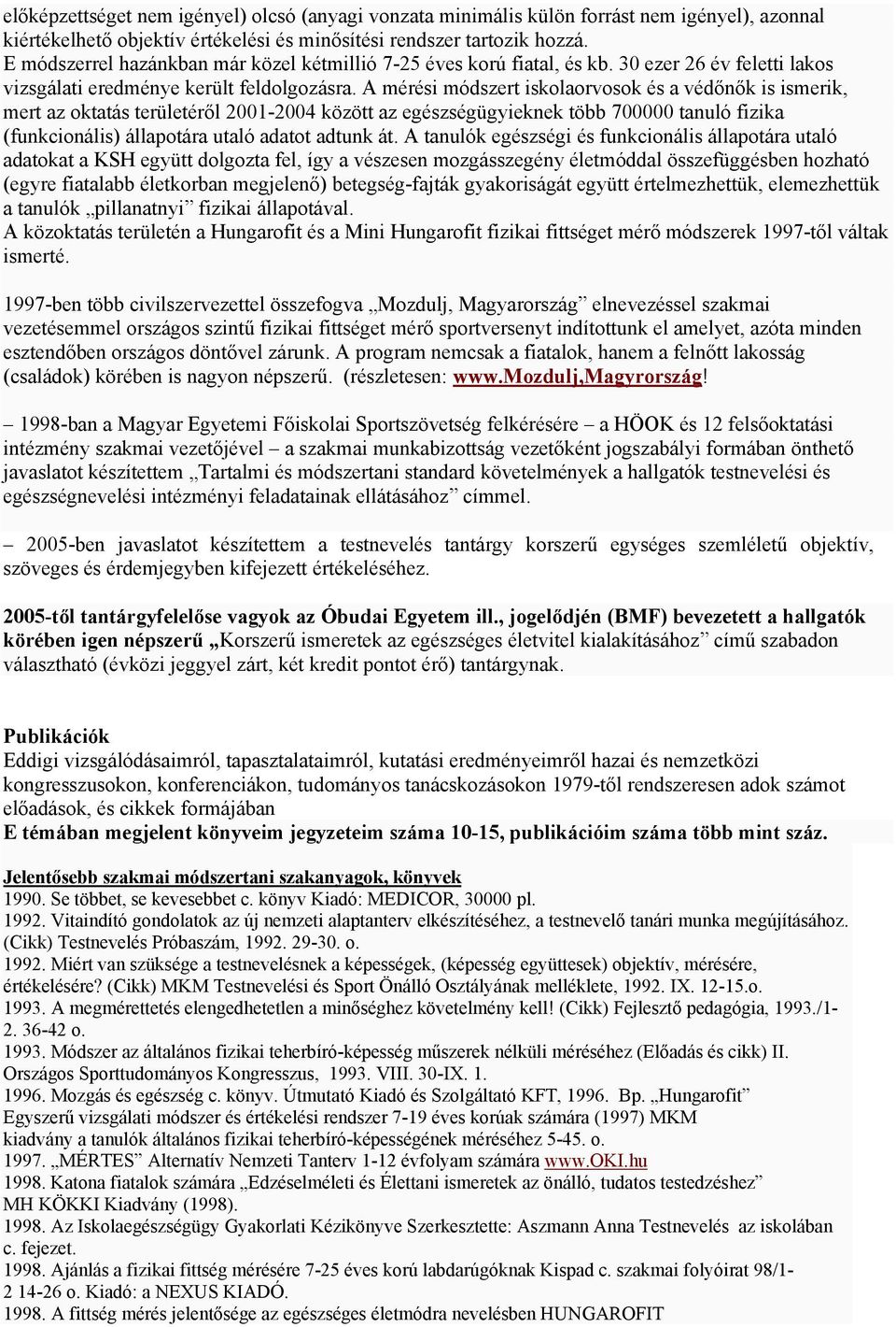 A mérési módszert iskolaorvosok és a védőnők is ismerik, mert az oktatás területéről 2001-2004 között az egészségügyieknek több 700000 tanuló fizika (funkcionális) állapotára utaló adatot adtunk át.