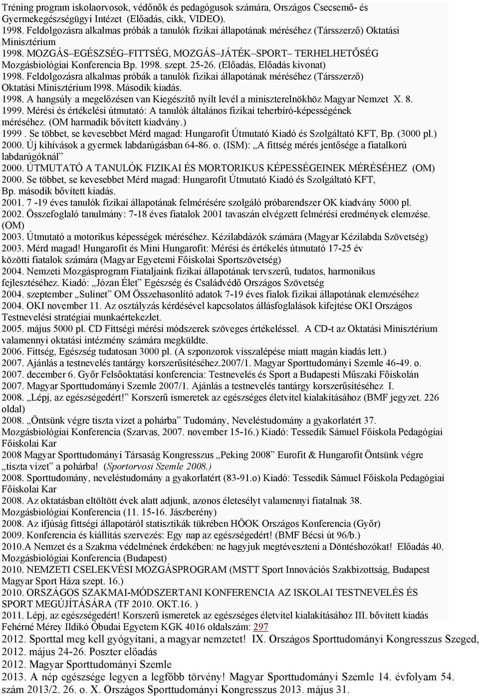 1998. szept. 25-26. (Előadás, Előadás kivonat) 1998. Feldolgozásra alkalmas próbák a tanulók fizikai állapotának méréséhez (Társszerző) Oktatási Minisztérium l998. Második kiadás. 1998. A hangsúly a megelőzésen van Kiegészítő nyílt levél a miniszterelnökhöz Magyar Nemzet X.