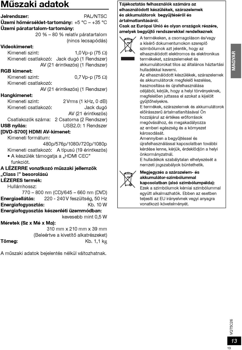 2 Vrms (1 khz, 0 db) Kimeneti csatlakozó: Jack dugó (21 érintkezös) Csatlakozók száma: 2 Csatorna (2 Rendszer) USB nyílás: USB2.