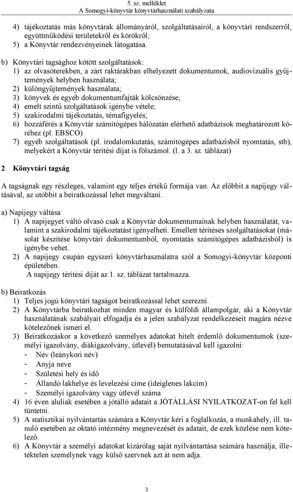 könyvek és egyéb dokumentumfajták kölcsönzése; 4) emelt szintű szolgáltatások igénybe vétele; 5) szakirodalmi tájékoztatás, témafigyelés; 6) hozzáférés a Könyvtár számítógépes hálózatán elérhető