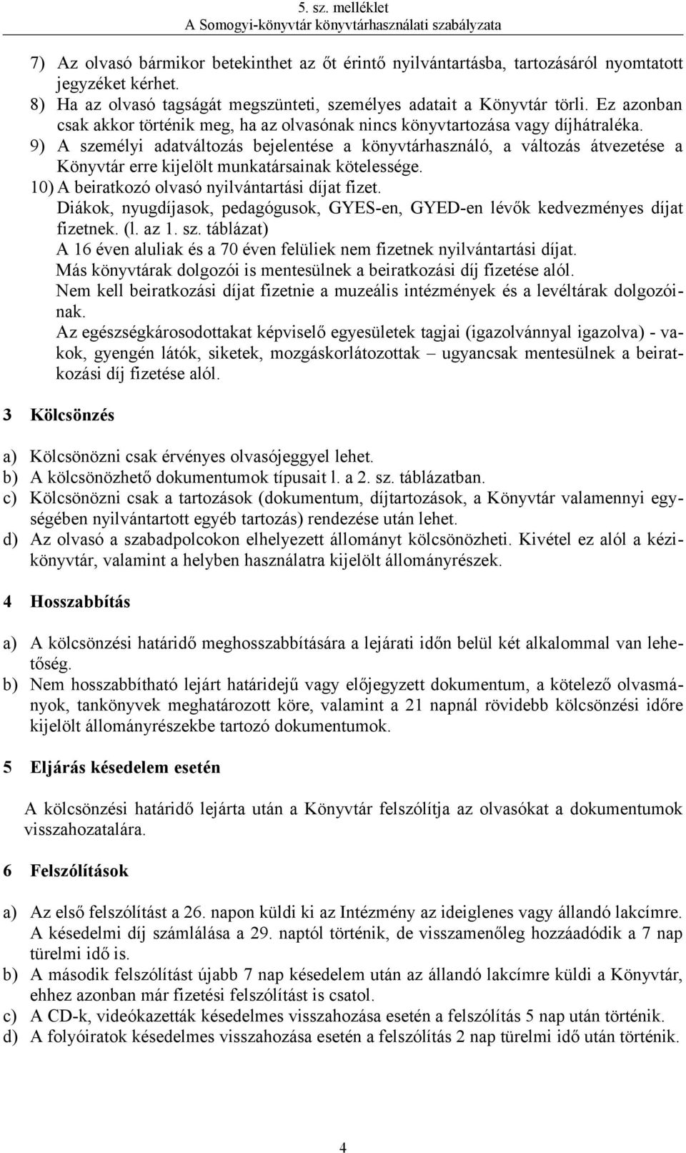 9) A személyi adatváltozás bejelentése a könyvtárhasználó, a változás átvezetése a Könyvtár erre kijelölt munkatársainak kötelessége. 10) A beiratkozó olvasó nyilvántartási díjat fizet.