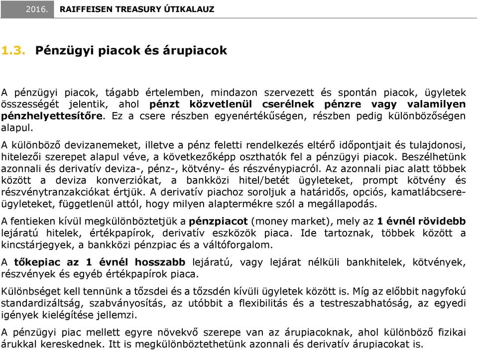 A különböző devizanemeket, illetve a pénz feletti rendelkezés eltérő időpontjait és tulajdonosi, hitelezői szerepet alapul véve, a következőképp oszthatók fel a pénzügyi piacok.