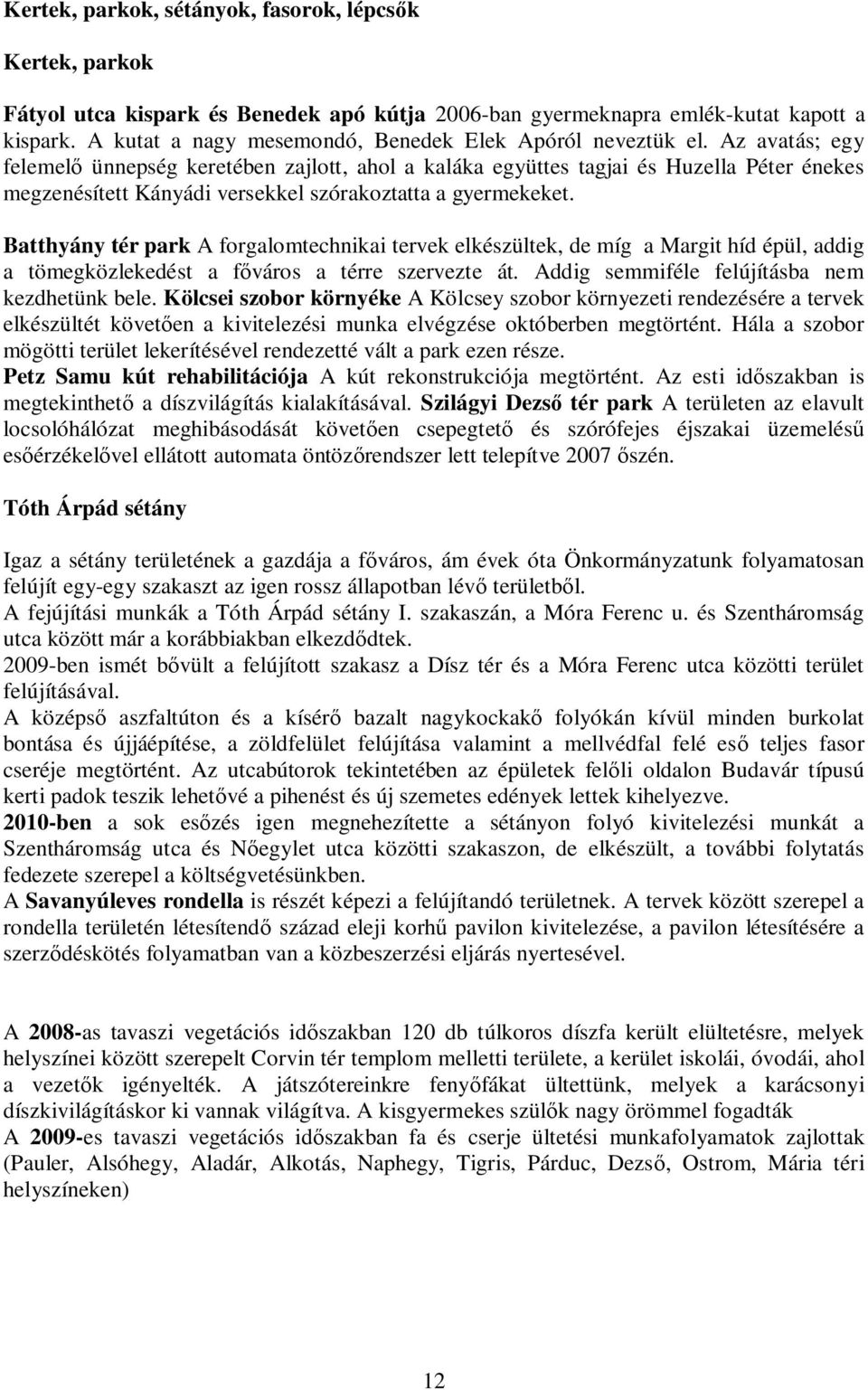 Az avatás; egy felemel ünnepség keretében zajlott, ahol a kaláka együttes tagjai és Huzella Péter énekes megzenésített Kányádi versekkel szórakoztatta a gyermekeket.