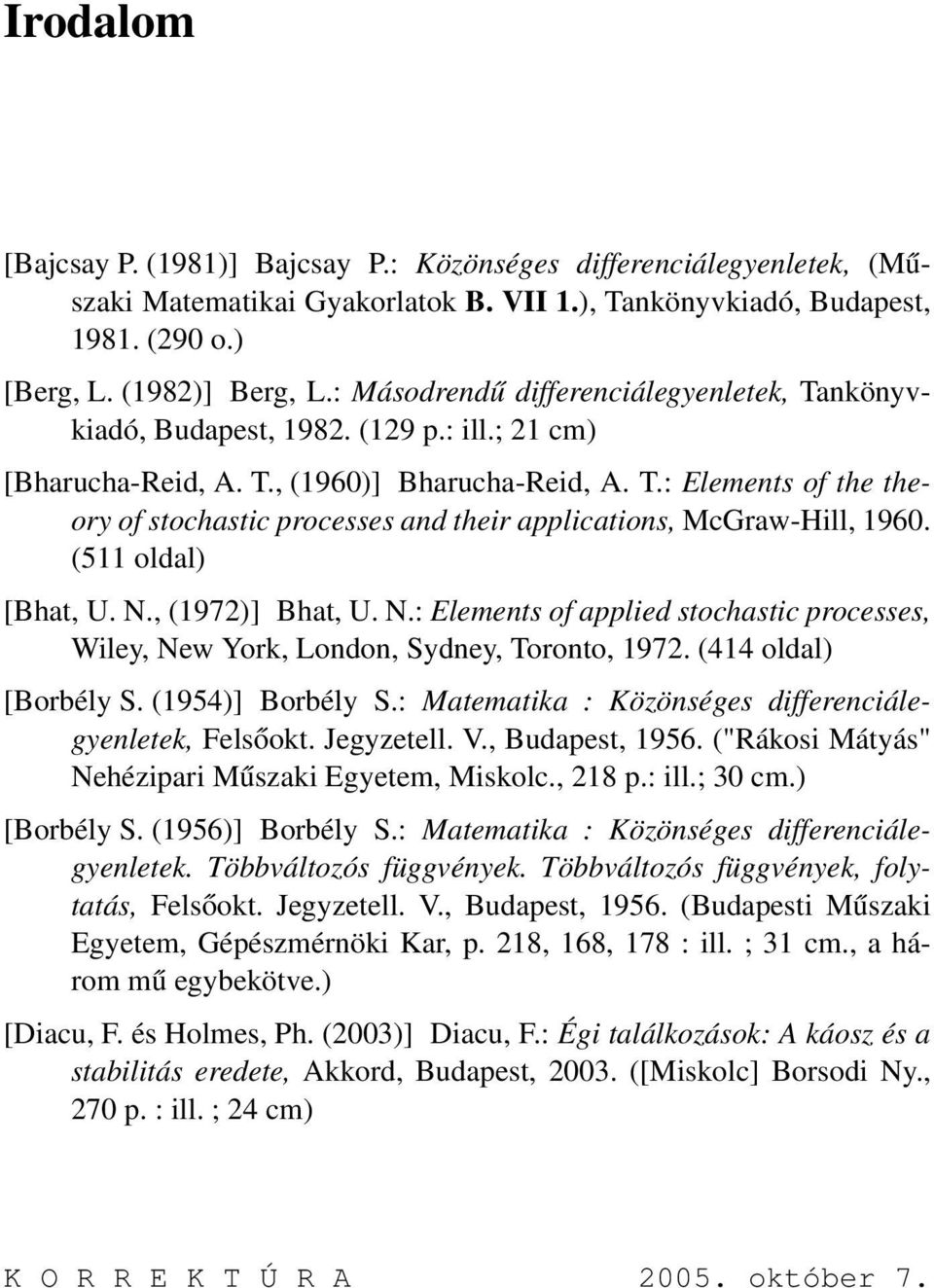 (511 oldal) [Bhat, U. N., (1972)] Bhat, U. N.: Elements of applied stochastic processes, Wiley, New York, London, Sydney, Toronto, 1972. (414 oldal) [Borbély S. (1954)] Borbély S.