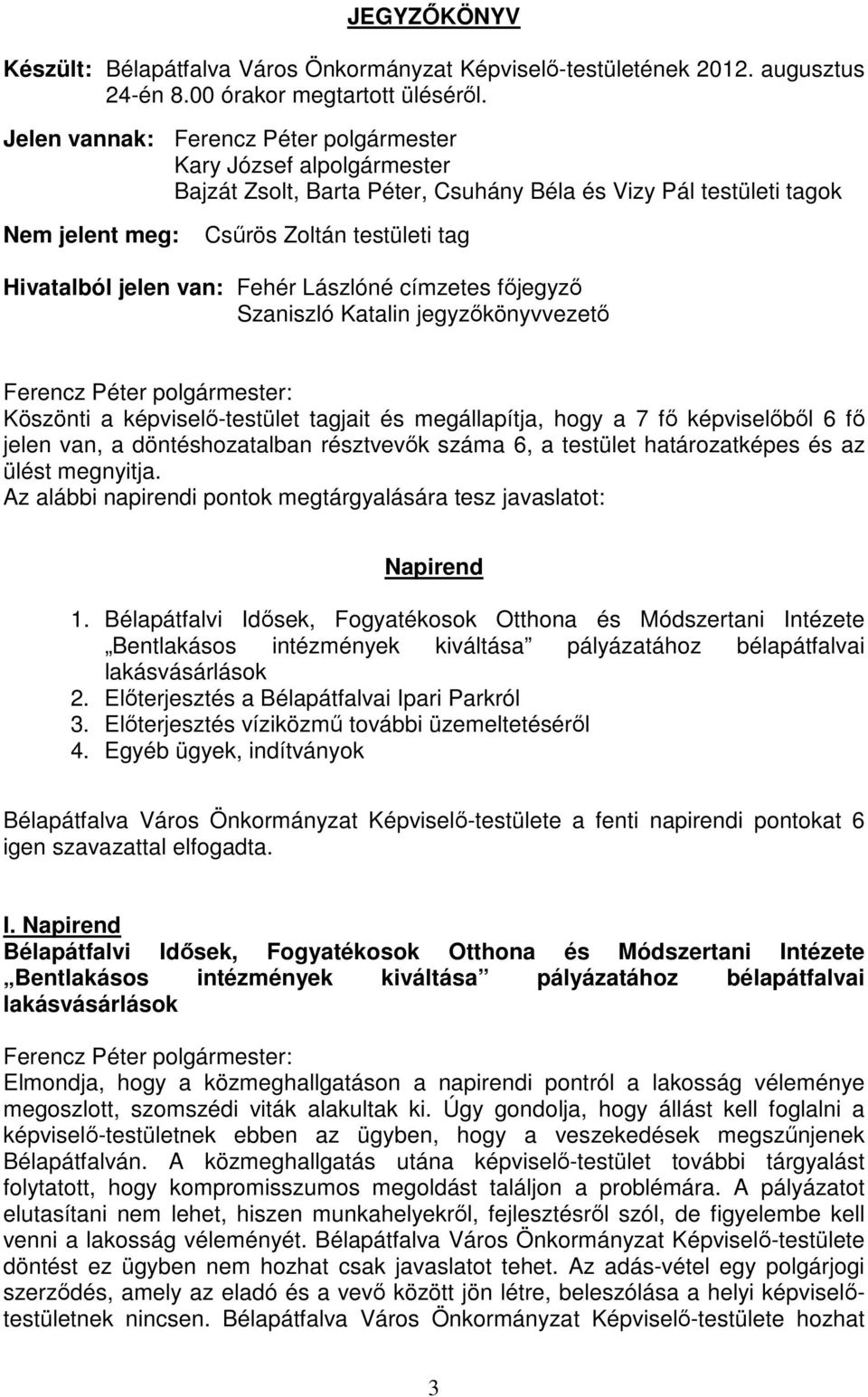 címzetes főjegyző Szaniszló Katalin jegyzőkönyvvezető Köszönti a képviselő-testület tagjait és megállapítja, hogy a 7 fő képviselőből 6 fő jelen van, a döntéshozatalban résztvevők száma 6, a testület