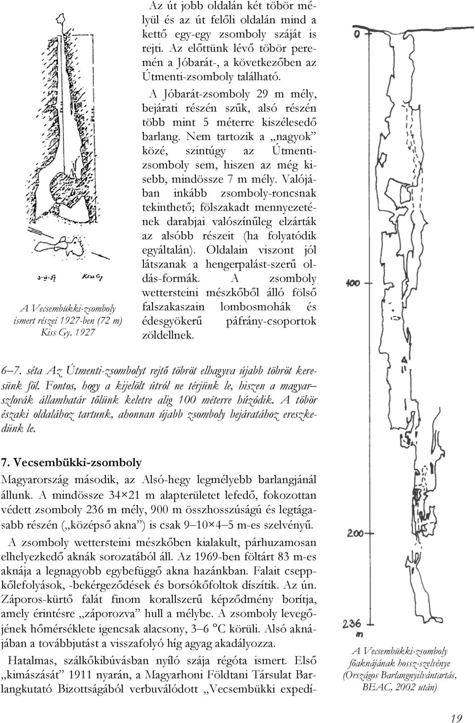 Nem tartozik a nagyok közé, szintúgy az Útmentizsomboly sem, hiszen az még kisebb, mindössze 7 m mély.